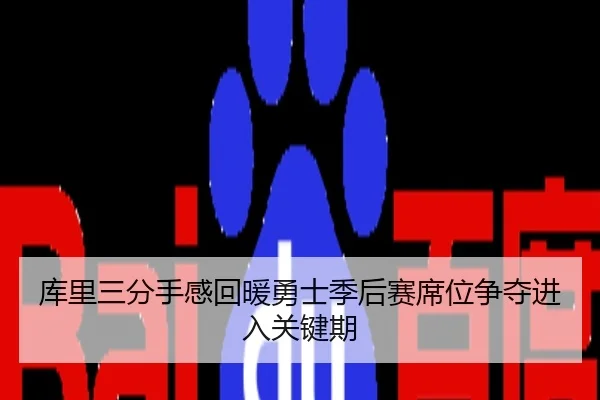 库里三分手感回暖勇士季后赛席位争夺进入关键期