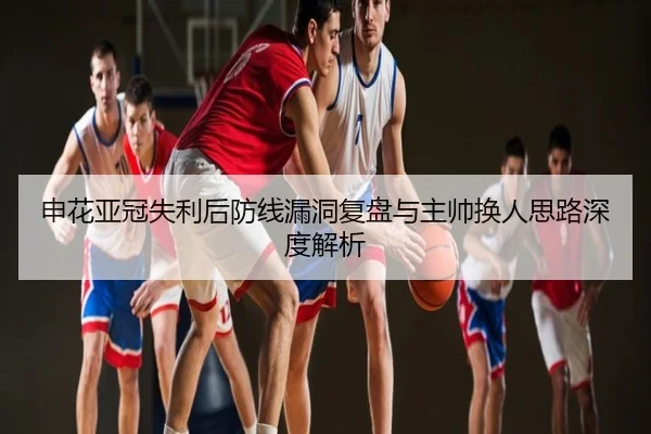 申花亚冠失利后防线漏洞复盘与主帅换人思路深度解析