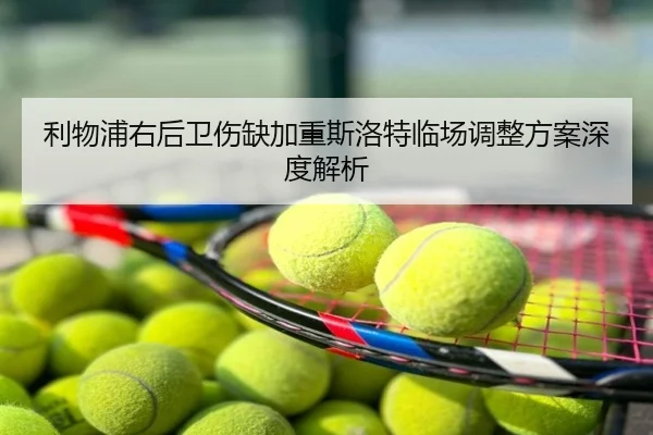 利物浦右后卫伤缺加重斯洛特临场调整方案深度解析